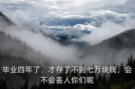 畢業(yè)四年了，才存了不到七萬塊錢，會(huì)不會(huì)丟人你們呢