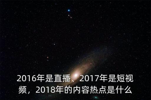 2016年是直播、2017年是短視頻，2018年的內(nèi)容熱點是什么