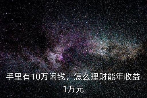 手里有10萬閑錢，怎么理財(cái)能年收益1萬元