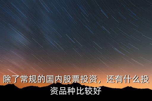 除了常規(guī)的國(guó)內(nèi)股票投資，還有什么投資品種比較好