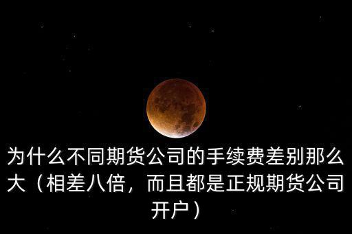 為什么不同期貨公司的手續(xù)費差別那么大（相差八倍，而且都是正規(guī)期貨公司開戶）