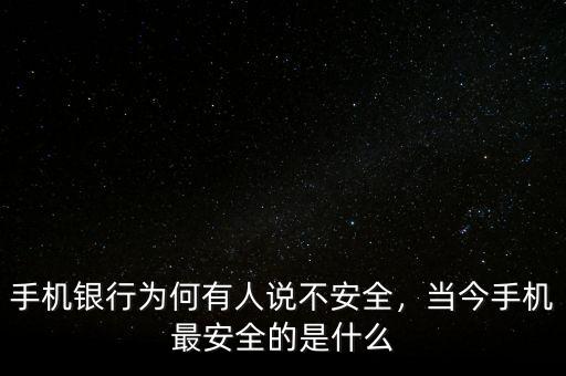 手機(jī)銀行為何有人說不安全，當(dāng)今手機(jī)最安全的是什么