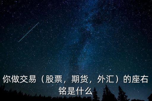 你做交易（股票，期貨，外匯）的座右銘是什么