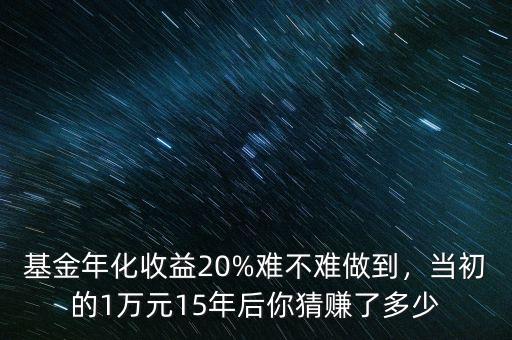 基金年化收益20%難不難做到，當初的1萬元15年后你猜賺了多少