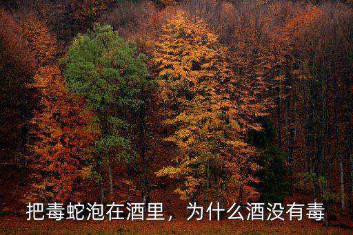 把毒蛇泡在酒里，為什么酒沒有毒