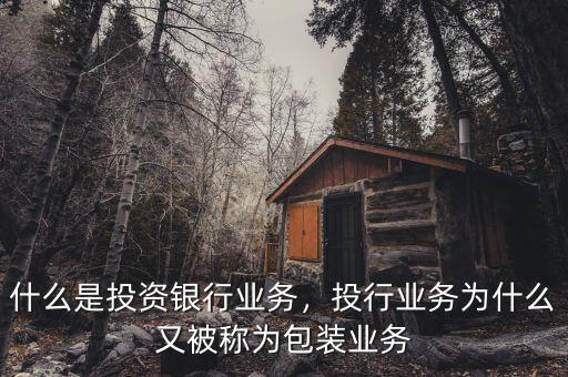 什么是投資銀行業(yè)務(wù)，投行業(yè)務(wù)為什么又被稱為包裝業(yè)務(wù)