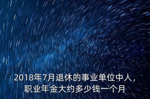 2018年7月退休的事業(yè)單位中人，職業(yè)年金大約多少錢一個月