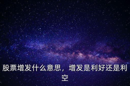 股票增發(fā)什么意思，增發(fā)是利好還是利空