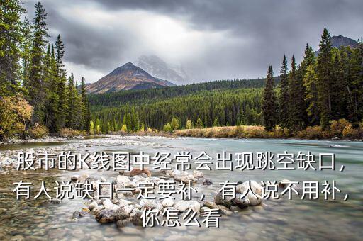 股市的K線圖中經(jīng)常會出現(xiàn)跳空缺口，有人說缺口一定要補(bǔ)，有人說不用補(bǔ)，你怎么看