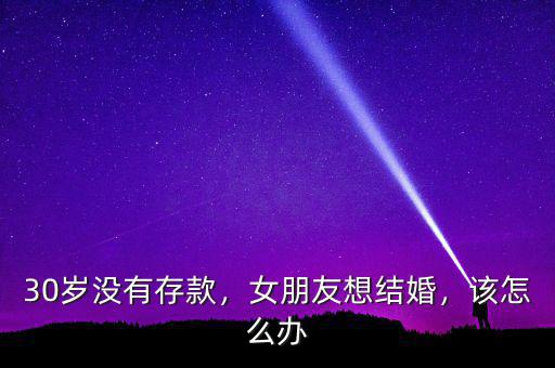 30歲沒(méi)有存款，女朋友想結(jié)婚，該怎么辦