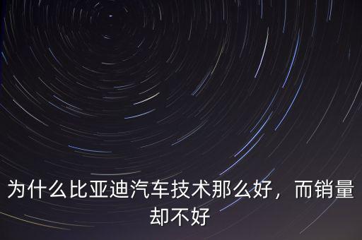 為什么比亞迪汽車技術(shù)那么好，而銷量卻不好