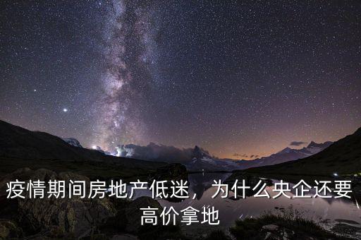 疫情期間房地產(chǎn)低迷，為什么央企還要高價(jià)拿地