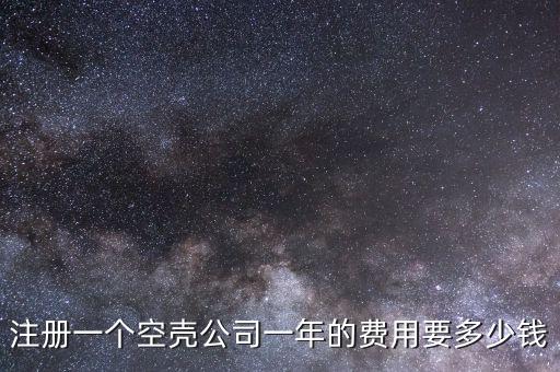 注冊(cè)一個(gè)空殼公司一年的費(fèi)用要多少錢(qián)