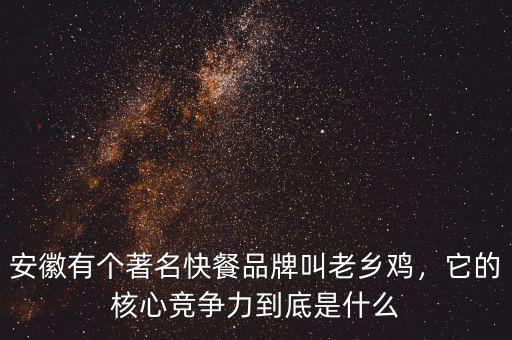 安徽有個著名快餐品牌叫老鄉(xiāng)雞，它的核心競爭力到底是什么