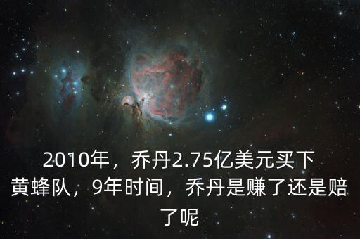 2010年，喬丹2.75億美元買下黃蜂隊(duì)，9年時(shí)間，喬丹是賺了還是賠了呢