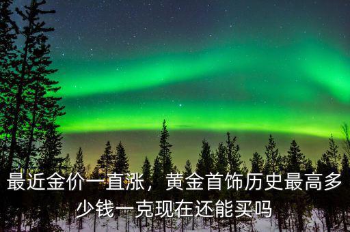 最近金價一直漲，黃金首飾歷史最高多少錢一克現(xiàn)在還能買嗎