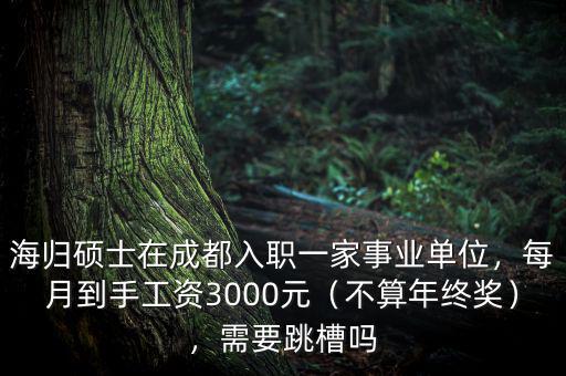 海歸碩士在成都入職一家事業(yè)單位，每月到手工資3000元（不算年終獎），需要跳槽嗎