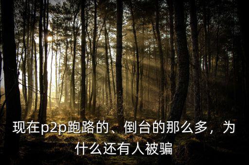 現(xiàn)在p2p跑路的、倒臺的那么多，為什么還有人被騙