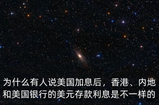 為什么有人說(shuō)美國(guó)加息后，香港、內(nèi)地和美國(guó)銀行的美元存款利息是不一樣的