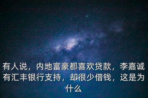 有人說(shuō)，內(nèi)地富豪都喜歡貸款，李嘉誠(chéng)有匯豐銀行支持，卻很少借錢，這是為什么