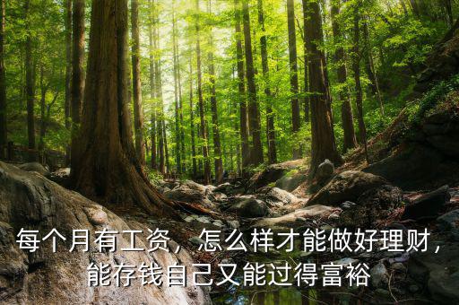 每個(gè)月有工資，怎么樣才能做好理財(cái)，能存錢自己又能過得富裕