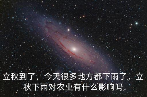 立秋到了，今天很多地方都下雨了，立秋下雨對農(nóng)業(yè)有什么影響嗎