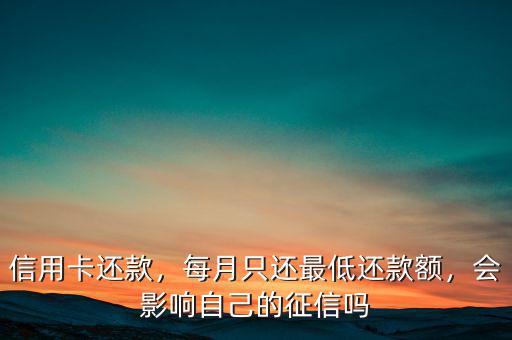 信用卡還款，每月只還最低還款額，會影響自己的征信嗎
