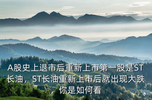 A股史上退市后重新上市第一股是ST長油，ST長油重新上市后就出現(xiàn)大跌，你是如何看