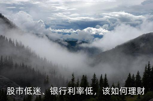 股市低迷、銀行利率低，該如何理財