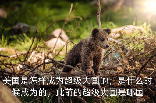 美國是怎樣成為超級大國的，是什么時候成為的，此前的超級大國是哪國