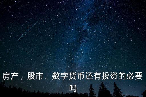 房產(chǎn)、股市、數(shù)字貨幣還有投資的必要嗎
