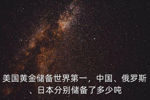 美國黃金儲備世界第一，中國、俄羅斯、日本分別儲備了多少噸