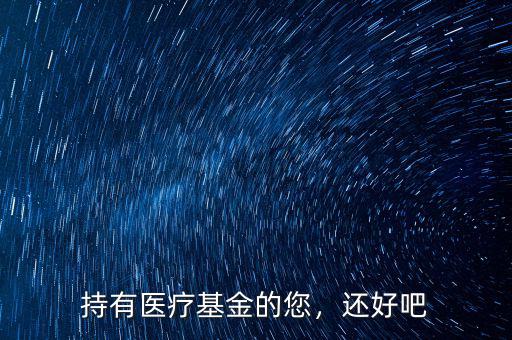 持有醫(yī)療基金的您，還好吧