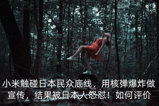 小米觸碰日本民眾底線，用核彈爆炸做宣傳，結(jié)果被日本人怒懟！如何評價