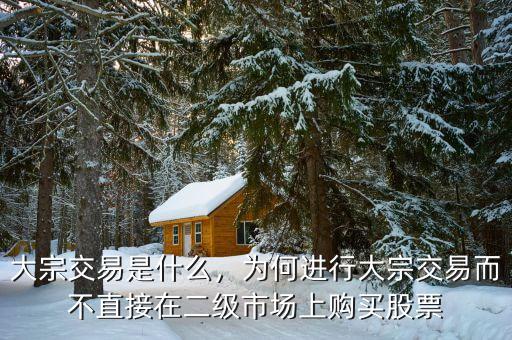 大宗交易是什么，為何進(jìn)行大宗交易而不直接在二級市場上購買股票