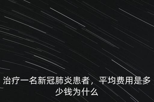 治療一名新冠肺炎患者，平均費(fèi)用是多少錢為什么