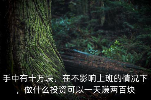 手中有十萬塊，在不影響上班的情況下，做什么投資可以一天賺兩百塊