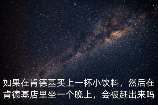 如果在肯德基買上一杯小飲料，然后在肯德基店里坐一個(gè)晚上，會(huì)被趕出來(lái)嗎