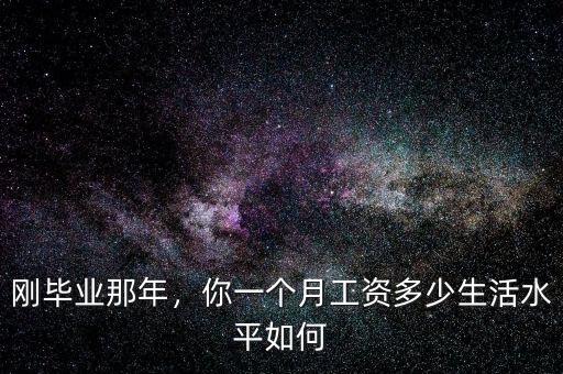 剛畢業(yè)那年，你一個月工資多少生活水平如何