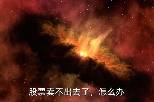 股票賣不出去了，怎么辦