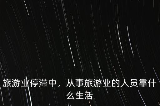 旅游業(yè)停滯中，從事旅游業(yè)的人員靠什么生活