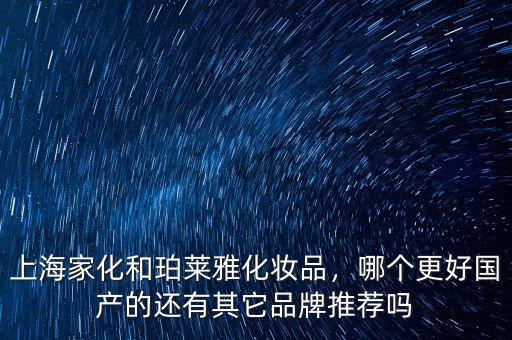 上海家化和珀萊雅化妝品，哪個更好國產(chǎn)的還有其它品牌推薦嗎