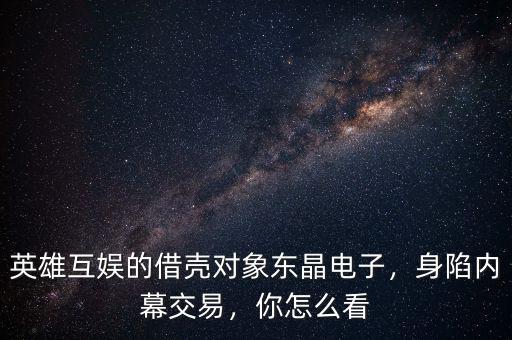 英雄互娛的借殼對象東晶電子，身陷內(nèi)幕交易，你怎么看