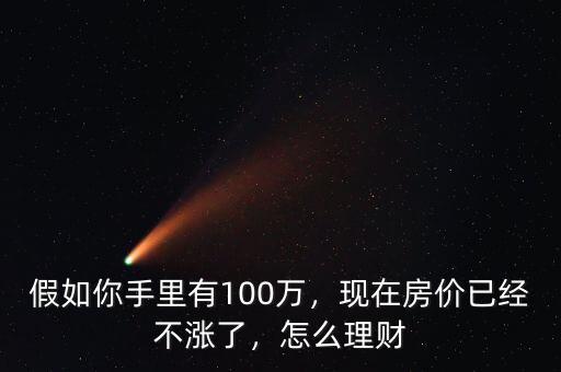假如你手里有100萬，現在房價已經不漲了，怎么理財