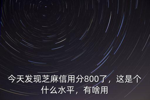今天發(fā)現(xiàn)芝麻信用分800了，這是個什么水平，有啥用