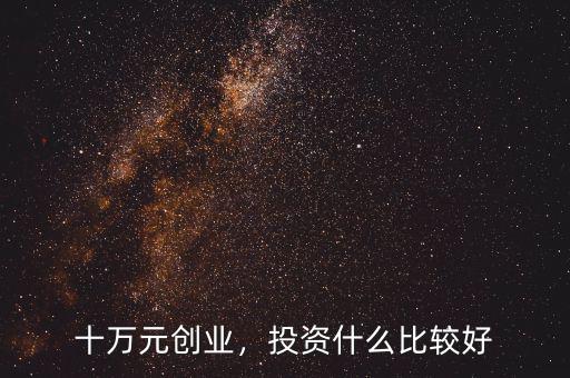 十萬元?jiǎng)?chuàng)業(yè)，投資什么比較好
