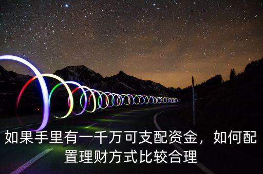 如果手里有一千萬可支配資金，如何配置理財方式比較合理
