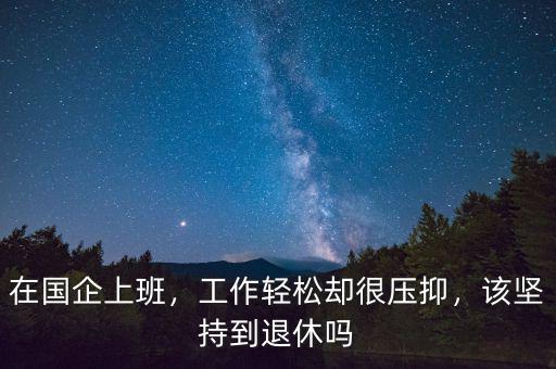 在國企上班，工作輕松卻很壓抑，該堅持到退休嗎