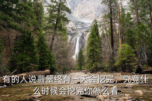 有的人說(shuō)翡翠終有一天會(huì)挖完，究竟什么時(shí)候會(huì)挖完你怎么看