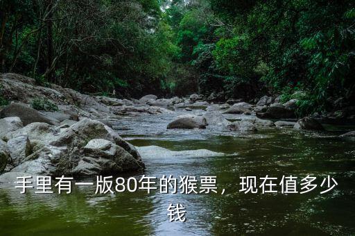 手里有一版80年的猴票，現(xiàn)在值多少錢